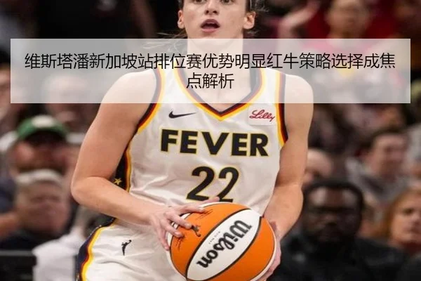 维斯塔潘新加坡站排位赛优势明显红牛策略选择成焦点解析